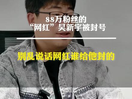 88万粉丝的“网红”吴新宇被封号,别乱说话网红谁给他封的#金锦澈 #锦澈澈金锦澈 #锦澈澈 #内容启发搜索