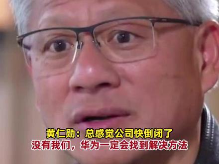 英伟达CEO黄仁勋:总感觉公司快倒闭了,我们取得成就同时,别人也可能在创造伟大!还称如果没有英伟达,华为会一定会找到解决方法。