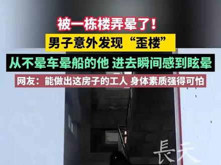 被一栋楼弄晕了!男子意外发现“歪楼”,从不晕车晕船的他,进去瞬间感到眩晕。网友:能做出这房子的工人,身体素质强得可怕!