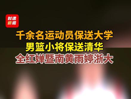 千余名运动员保送大学:男篮小将保送清华,全红婵暨南黄雨婷浙大