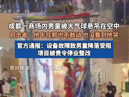 成都一商场内男童被大气球悬吊在空中,目击者:他卡在那也不敢动,也没看到他哭。官方通报:设备故障致男童降落受阻,项目被责令停业整改。