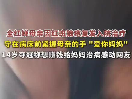 全红婵母亲因红斑狼疮复发入院治疗,守在病床前紧握母亲的手 "爱你妈妈",14岁夺冠称想赚钱给妈妈治病感动网友#全红婵#亲人#全红婵妈妈