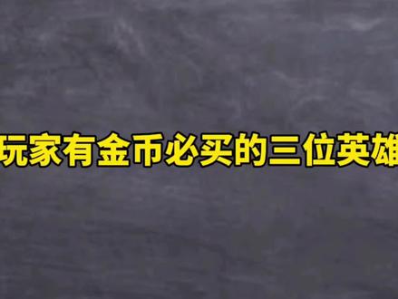王者玩家有金币必买的三位英雄#王者荣耀