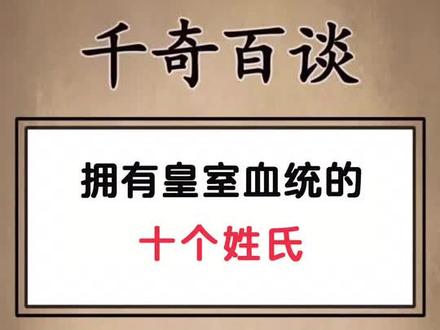 拥有皇室血统的10个姓氏#皇室血统 #姓氏 #奇闻奇事 #涨知识 #冷知识 @奇闻轶事