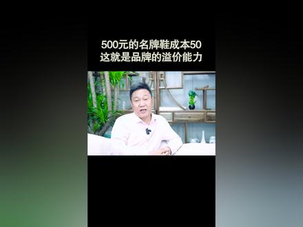 500块钱的名牌鞋,成本50元,这就是品牌的溢价能力#商业思维 #创业 #企业管理