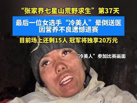 “张家界七星山荒野求生”第37天,最后一位女选手“冷美人”晕倒送医,因营养不良遗憾退赛,目前场上还剩15人,冠军将独享20万元#荒野求生#冷美人#比赛