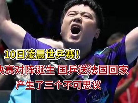 10日凌晨世乒赛!决赛对阵诞生 国乒送法国回家 产生了三个不