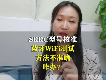 SRRC的BT,WIFI测试方法不准确咋办?#srrc预测 #srrc型号核准