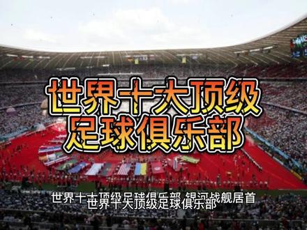 世界十大顶级足球俱乐部,历史悠久,你的俱乐部在不在其中? #足球 #足球俱乐部 #五大联赛 #体育精神