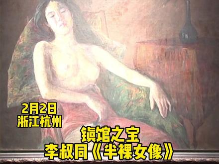 因为这幅画这场油画大展“大火”!2月2日浙江杭州,镇馆之宝李叔同《半裸女像》亮相浙江美术馆“艺者风华——浙江油画百年大展”,因为太火延续展出#世界名画 #李叔同 #油画