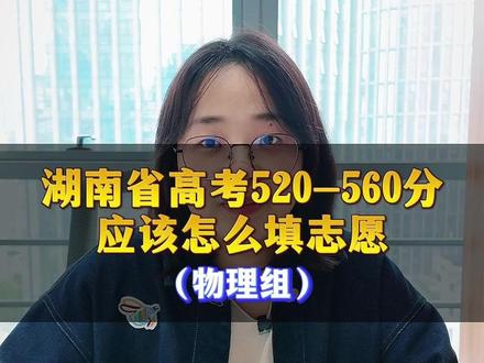 湖南高考520-560分,应该怎么填报志愿?#湖南高考 #湖南高考志愿 #湖南升学 #湖南家长 #湖南高三
