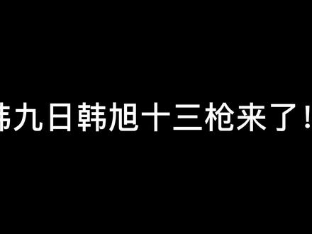 #韩旭 #韩九日 #十三枪 韩旭夺命十三枪来了(1)#韩九日虎牙一哥