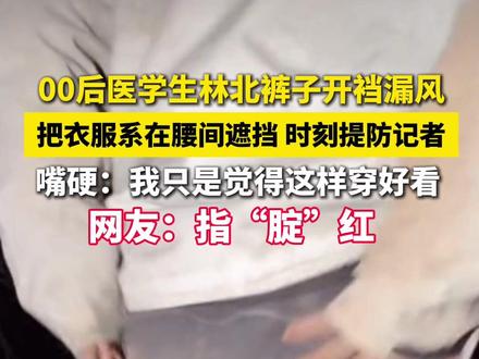 00后医学生#林北裤子开裆 漏风,把衣服系在腰间遮挡,时刻提防记者,嘴硬回应:我只是觉得这样穿好看,网友:指“腚”红。#荒野求生#第二届张家界七星山荒野求生挑战赛