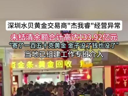 深圳水贝黄金交易商"杰我睿"经营异常 未结清余额合计高达133.92亿元
