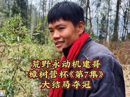 荒野永动机建哥,樟树营杯夺冠《第7集》大结局,唯一一次一人独得冠军。@老六荒野 @荒野建哥