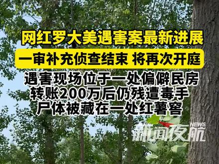 6月25日 河南 南阳 网红罗大美遇害案最新进展,一审补充侦查结束 将再次开庭 遇害现场位于一处偏僻民房,转账200万后仍残遭毒手,尸体被藏在一处红薯窖。