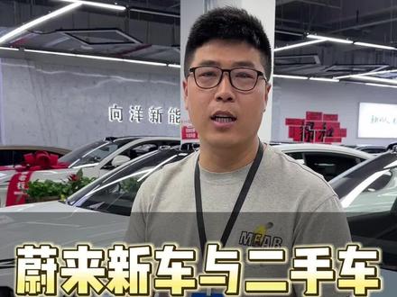 蔚来新车与二手车有哪些区别?#蔚来二手车 #向洋车行 #向洋车行大伟
