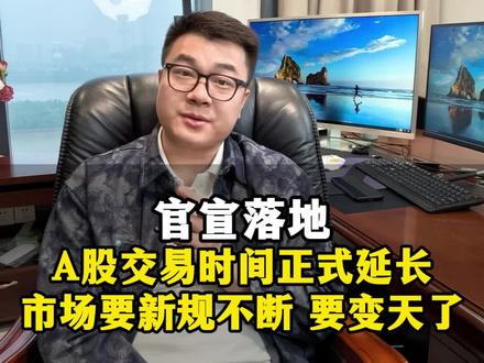 官宣落地!A股交易时间正式延长 市场要新规不断 要变天了? #交易规则 #主线 #行情分析 #做市商 #新规