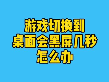 游戏切换到桌面会黑屏几秒怎么办?#电脑 #电脑知识