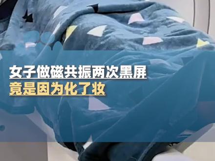 女子做磁共振两次黑屏,竟是因为化了妆,医生:用的化妆品或有重金属成分,在强磁场中可能产生伪影