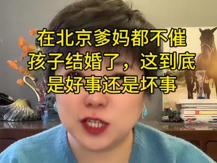 在北京爹妈都不催孩子结婚了,这到底是好事还是坏事#北京话#北京同城#北京相亲