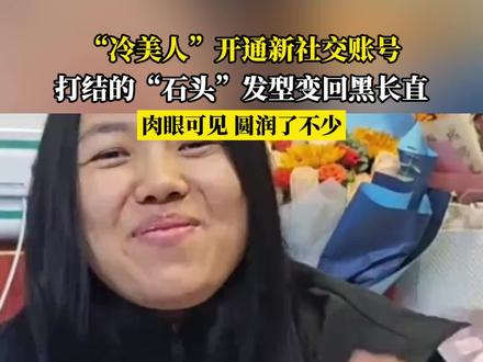 “冷美人”开通新社交账号,打结的“石头”发型变回黑长直,肉眼可见 圆润了不少