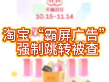 淘宝“霸屏广告”强制跳转被查!#淘宝 #淘宝广告