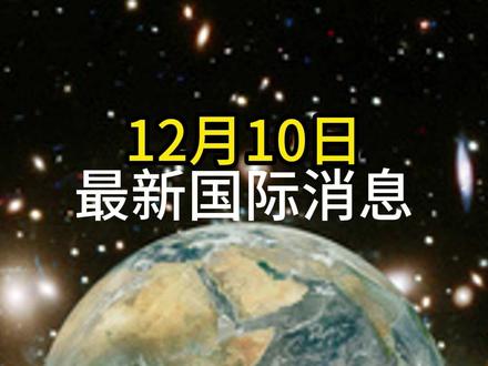 12月10日最新国际消息#国际局势 #热点新闻 #大国博弈