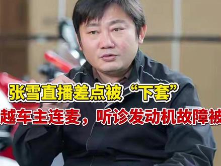 张雪直播差点被“下套”!一凯越车主连麦,听诊发动机故障被拒绝