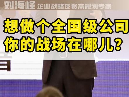 想做个全国级公司,你的战场在哪儿?#高维战略#企业战略 #发展战略 #一亿中流刘海峰