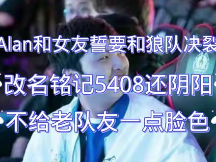 Alan和女友誓要和狼队决裂,改名铭记5408还阴阳,不给老队友一点脸色#王者 #kpl #Alan #狼队