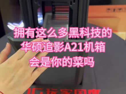 用着这么多黑科技的华硕追影A21机箱,会是你的菜吗?评论区告诉我哦#6.18买电脑就选华硕