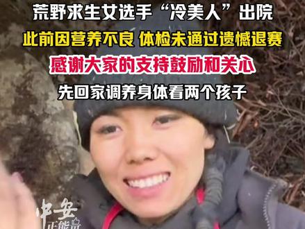 11月26日,荒野求生女选手“冷美人”出院,此前因营养不良体检未通过遗憾退赛。“感谢大家的支持鼓励和关心,先回家调养身体看两个孩子”。(编辑:琳琳)#冷美人出院