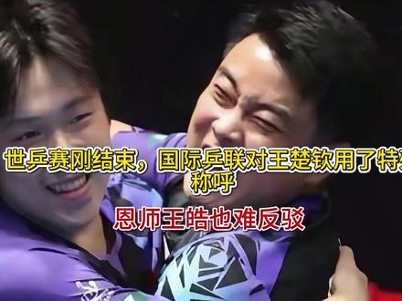 世乒赛刚结束,国际乒联对王楚钦用了特殊称呼,恩师王皓也难反驳