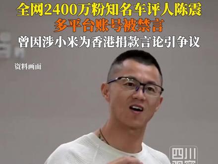 12月5日据极目新闻,#知名车评人陈震多平台账号被禁言 全网粉丝超2400万,陈震近期曾因涉小米公益基金会向香港捐款言论引争议。