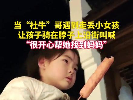 “社牛”哥遇到走丢小女孩,让孩子骑在脖子上沿街叫喊。“很开心帮她找到妈妈”