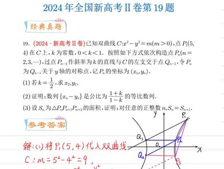 听说你很难?那我直接给你算到底 2024年新高考二卷第19题,除了第1题基础题之外,另外的第二和第三题都使用了两种方法去做,过程非常详细,总有一种方法适合你
【分析】(1)先根据点P1(5,4)在双曲线上求得双曲线方程,再根据题目中的构造方式计算出P2的坐标即可;
(2)法一:由题意,求得过Pn(xn,yn)且斜率为k的直线为y=k(x-xn)+yn,联立直线与曲线方程,求交点坐标,结合等比数列的定义证明即可;法二:使用点差法与两点式联立,最后利用斜截式的比值得出
(3)法一:由(2)的结论,根据平面向量数量积以及等比数列的知识,证明Sn的取值为与n无关的定值即可.法二:证明直线平行,将点代入到方程当中进行计算#高考新定义题型#直线与圆锥曲线综合问题#等比数列与双曲线综合题型