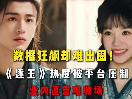 数据狂飙却难出圈!《逐玉》热度被平台压制,业内直言难收场