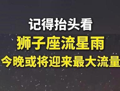 记得抬头看!狮子座流星雨今晚或将迎来今年最大流量!#狮子座流星雨
来源:央视新闻
剪辑:李琼
审核:雷岩平 危砖黄 卓良辉