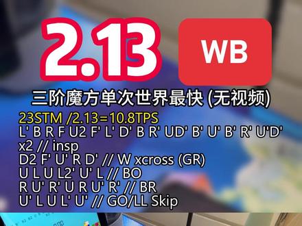 F2L全预判但OP连跳!2.13三阶魔方单次世界最快WB的1.77复现还原 王艺衡
魔方: GAN 14 Maglev UV (非在售版)
配置:5档轴距,2档弹力,2档角磁,3档棱磁
时间地点:2023-12-10 徐州
视频由王艺衡妈提供并授权
复盘 by 王艺衡, 魔方根打乱由DCtimer生成后由Cube Explorer 软件生成最少步 https://cubedb.net/solve/12149
23STM /2.13=10.8TPS
L' B R F U2 F' L' D' B R' D' U B' U' B' R' U'D'
x2 // insp
D2 F' U' R D' // W xcross (GR)
U L U L2' U' L // BO
R U' R' U R U' R' // BR
U' L U L' U' // GO/LL Skip