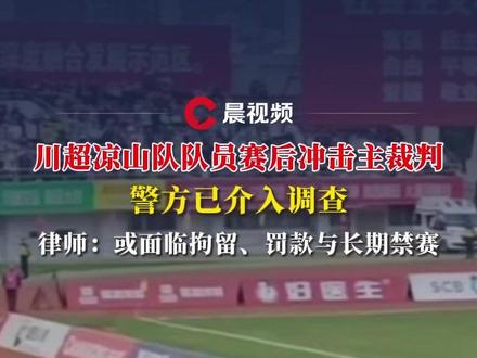 川超凉山队队员赛后冲击主裁,警方已介入调查,律师:或面临拘留、罚款与长期禁赛#川超 #裁判 #足球