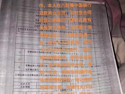看看中国银行如何坑人操作,本人在八卦嘴中国银行贷款商业房贷,当时签合同时我己明确问了提前还款有没有其它费用,当时那个张经理也说了,只要贷款满一年,提前十五天申请,每次不少50000元就行,当时他让签哪些字,签完字后就行,当时也没有给合同。等到一年后,我给张经理打电话说要提前还款,他让我把钱存到卡里,到银行大厅写个申请,到了银行,银行打出这张纸要我交两个月利息,我说我当时签合同时我明确问过张经理不需要交任何费用,我要跟张经理对峙,银行其它人员称张经理休病假,其他工作人员说这合同上是这样写的就得交,银行不给你合同,也不说,然后就后面填个霸王条约你不交也得交,然后你又没留证据,人生的坑防不胜防,希望看到此视频的人,吸取教训,少采坑