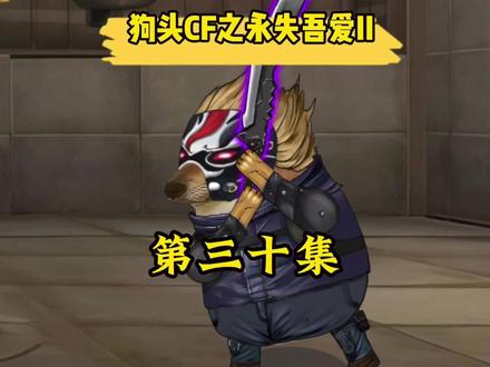 “狗头CF之永失吾爱II第三十集” #cf生化 #CF手游穿越流浪 #CF手游 #当你周围染上CFM #抖音acg新春会