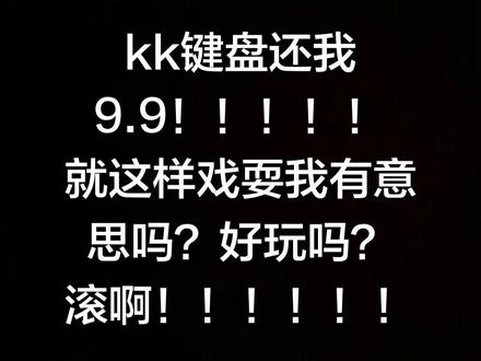 Kt键盘啥意思啊?Kt键盘赔我9块9!!不要在我评论区发用kk键盘变声过的语音,我看到一个删一个,我就是被这种语音骗的,所以我都会删掉#kk键盘#坑钱#水军 #kk键盘