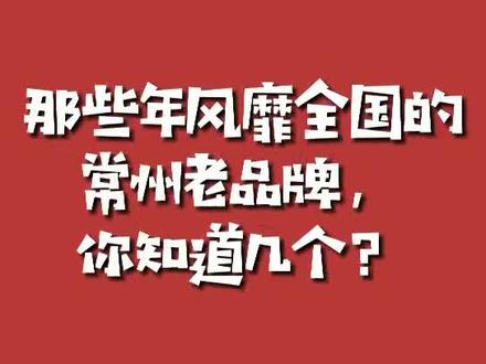 那些年风靡全国的常州老品牌,你知道几个?#常州 #品牌