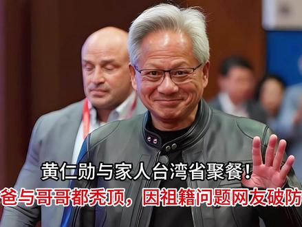 黄仁勋与家人台湾省聚餐!爸爸与哥哥都秃顶,因祖籍问题网友破防 黄仁勋与家人台湾省聚餐!爸爸与哥哥都秃顶,因祖籍问题网友破防#在线等网购真心话