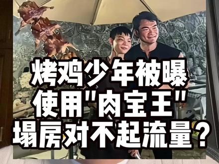 烤鸡少年被曝使用"肉宝王" 塌房对不起流量? #食品安全 #健康科普