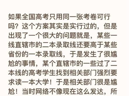如果全国高考只用同一张考卷可行吗?这个方案其实是实行过的,但是出现了一个很大的问题就是,某些一线直辖市的二本录取线还要高于某些省份的一本录取线,于是发生了很尴尬的事情,某个直辖市的一些过了二本线的高考学生找到相关部门强烈要求读一本大学!于是相关部门很是尴尬!当时网络不像现在这么发达,所以这个事情只是在小范围传播!现在发生可就是一个大舆论!所以这个全国一张高考卷的方案很快就被调整了,这样试卷不一样录取分数线不一样,学生家长也就没有什么可说的!官方也可以美其名曰不同城市和省份命题模式和难度不同导致录取分数线有区别,但实际上却是内卷的差距导致各省份和城市成绩的巨大区别!
上海名师博士学爸,短时间内让很多孩子考上名校初中高中、重点大学、名牌大学本科、研究生!拥有一套高效极简学习法,让很多孩子高效极简掌握学习的本质!
