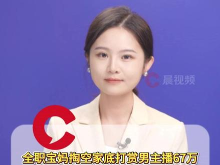 全职宝妈掏空家底打赏男主播67万,丈夫痛哭:在外打工住300元一月的房子,8年存款116万,如今一分不剩,“我这么相信她,她却背刺我,耐不住寂寞”#晨视频主播说 #媒体精选计划