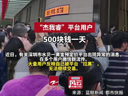 深圳水贝黄金交易商“杰我睿”经营异常。“投入上百万 现在每天只能取500元”。官方通报:工作专班已介入。#ZMG风云传播中心 (编辑:杨扬)